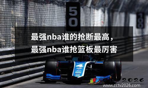 最强nba谁的抢断最高，最强nba谁抢篮板最厉害