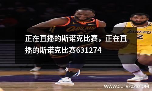 正在直播的斯诺克比赛，正在直播的斯诺克比赛631274