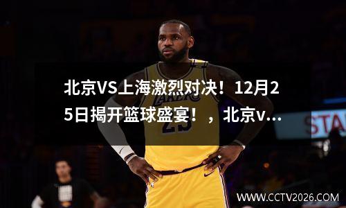 北京VS上海激烈对决！12月25日揭开篮球盛宴！，北京vs.上海