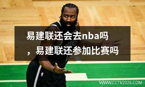 易建联还会去nba吗，易建联还参加比赛吗