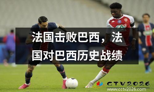 法国击败巴西，法国对巴西历史战绩