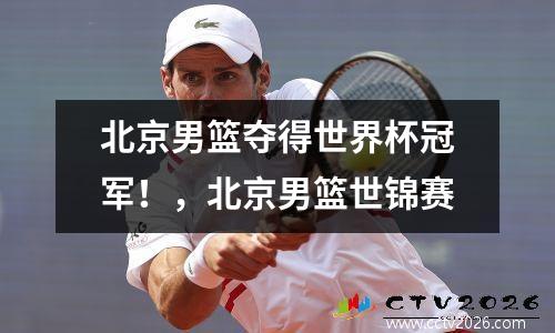 北京男篮夺得世界杯冠军！，北京男篮世锦赛