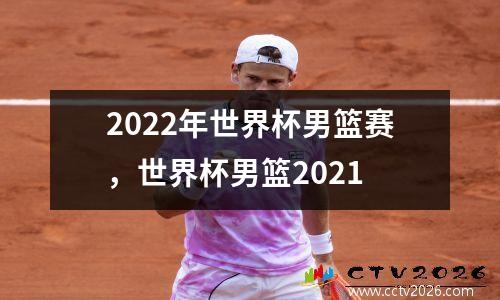 2022年世界杯男篮赛，世界杯男篮2021