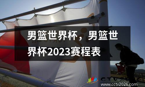 男篮世界杯，男篮世界杯2023赛程表