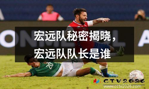 宏远队秘密揭晓，宏远队队长是谁