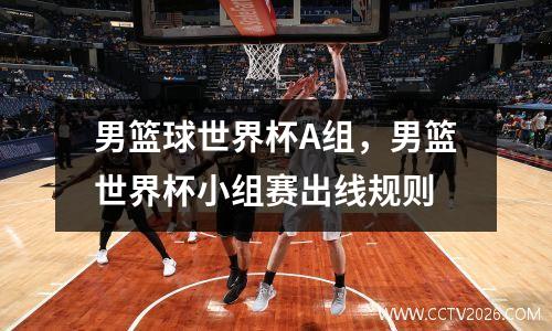 男篮球世界杯A组，男篮世界杯小组赛出线规则