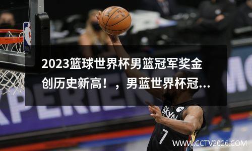2023篮球世界杯男篮冠军奖金创历史新高！，男蓝世界杯冠军