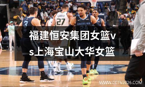 福建恒安集团女篮vs上海宝山大华女篮