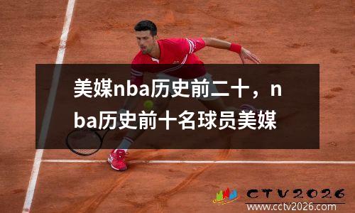 美媒nba历史前二十，nba历史前十名球员美媒