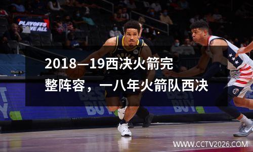 2018—19西决火箭完整阵容，一八年火箭队西决