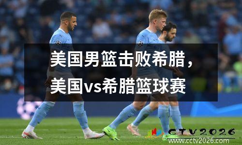 美国男篮击败希腊，美国vs希腊篮球赛