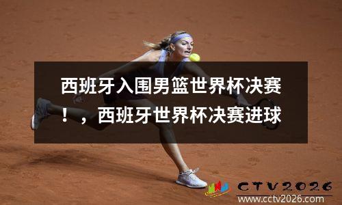 西班牙入围男篮世界杯决赛！，西班牙世界杯决赛进球
