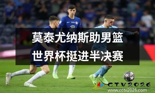 莫泰尤纳斯助男篮世界杯挺进半决赛