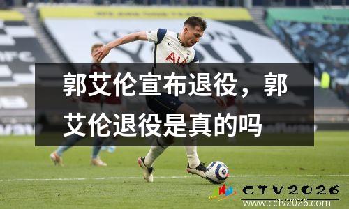 郭艾伦宣布退役，郭艾伦退役是真的吗