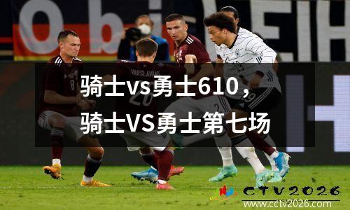 骑士vs勇士610，骑士VS勇士第七场
