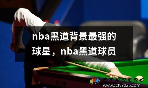 nba黑道背景最强的球星，nba黑道球员