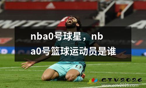 nba0号球星，nba0号篮球运动员是谁