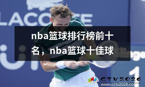 nba篮球排行榜前十名，nba篮球十佳球