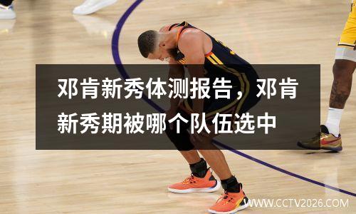 邓肯新秀体测报告，邓肯新秀期被哪个队伍选中