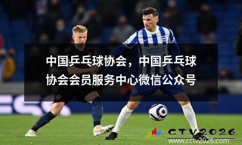 中国乒乓球协会，中国乒乓球协会会员服务中心微信公众号