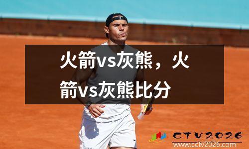 火箭vs灰熊，火箭vs灰熊比分