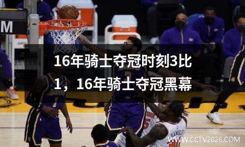 16年骑士夺冠时刻3比1，16年骑士夺冠黑幕