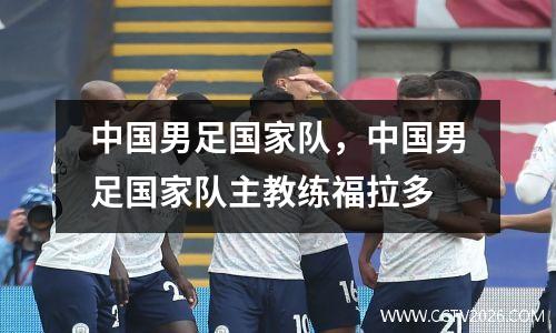 中国男足国家队，中国男足国家队主教练福拉多