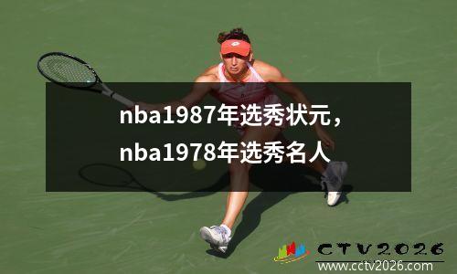 nba1987年选秀状元，nba1978年选秀名人