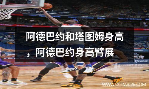 阿德巴约和塔图姆身高，阿德巴约身高臂展