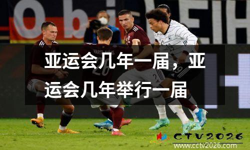 亚运会几年一届，亚运会几年举行一届