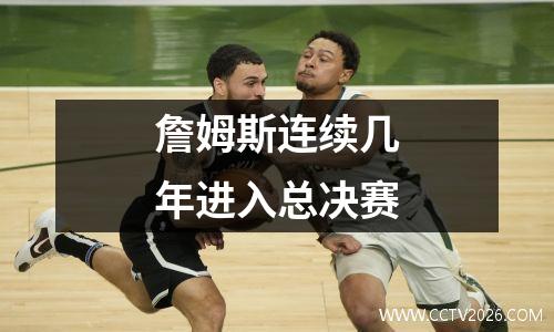 詹姆斯连续几年进入总决赛