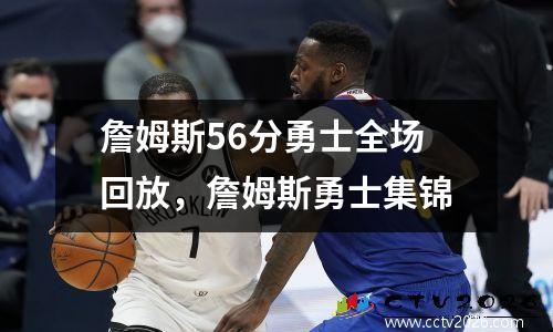 詹姆斯56分勇士全场回放，詹姆斯勇士集锦