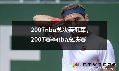 2007nba总决赛冠军，2007赛季nba总决赛