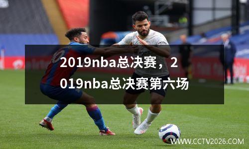 2019nba总决赛，2019nba总决赛第六场