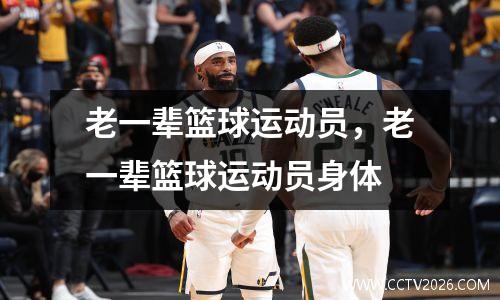老一辈篮球运动员，老一辈篮球运动员身体