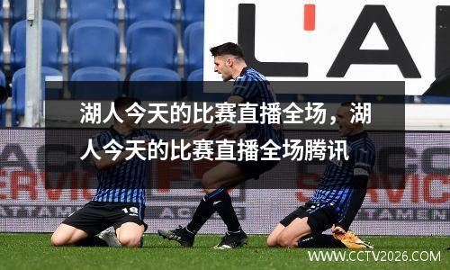 湖人今天的比赛直播全场，湖人今天的比赛直播全场腾讯