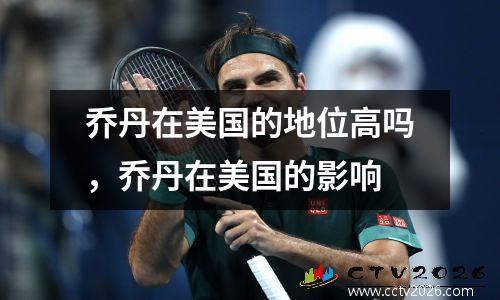 乔丹在美国的地位高吗，乔丹在美国的影响
