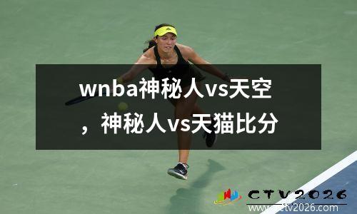 wnba神秘人vs天空，神秘人vs天猫比分