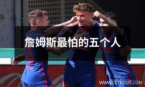 詹姆斯最怕的五个人