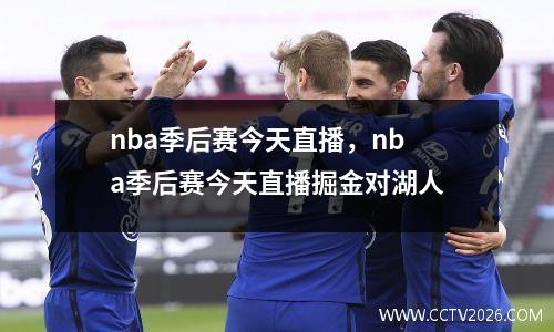 nba季后赛今天直播，nba季后赛今天直播掘金对湖人