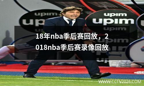 18年nba季后赛回放，2018nba季后赛录像回放