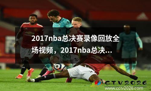2017nba总决赛录像回放全场视频，2017nba总决赛g3回放