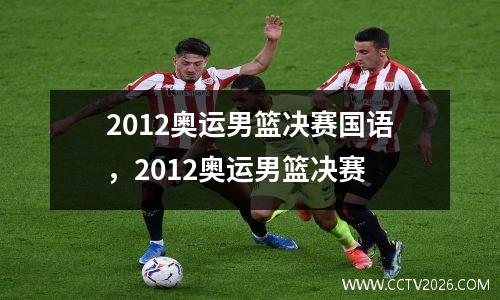 2012奥运男篮决赛国语，2012奥运男篮决赛