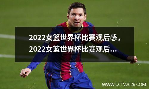 2022女篮世界杯比赛观后感，2022女篮世界杯比赛观后感500字
