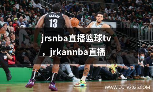 jrsnba直播篮球tv，jrkannba直播