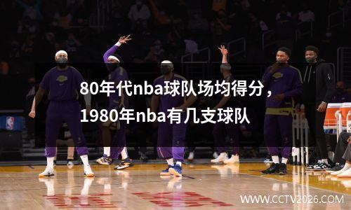 80年代nba球队场均得分，1980年nba有几支球队