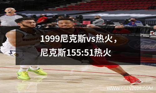 1999尼克斯vs热火，尼克斯155:51热火