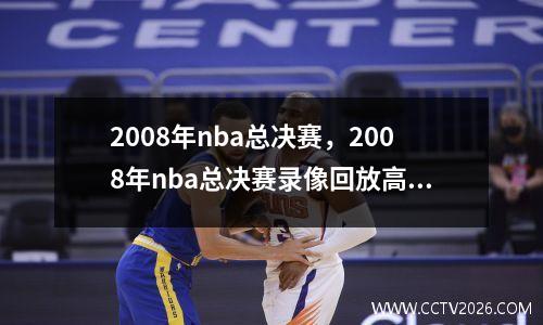 2008年nba总决赛，2008年nba总决赛录像回放高清CCTV