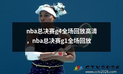 nba总决赛g4全场回放高清，nba总决赛g1全场回放