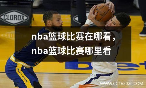 nba篮球比赛在哪看，nba篮球比赛哪里看